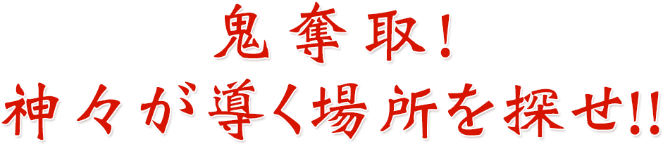 鬼奪取！神々が導く場所を探せ！！